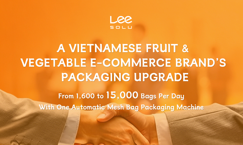 A Vietnamese Fruit & Vegetable E-Commerce Brand’s Packaging Upgrade: From 1,600 to 15,000 Bags Per Day With One Automatic Mesh Bag Packaging Machine