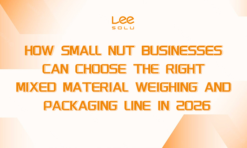 How Small Nut Businesses Can Choose the Right Mixed Material Weighing And Packaging Line in 2026